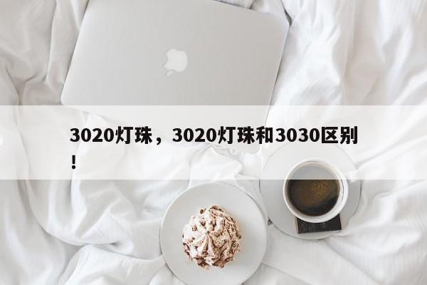 3020灯珠，3020灯珠和3030区别！-第1张图片-0201灯珠，0603灯珠，0805灯珠，1206灯珠，3528灯珠，led灯珠厂家广东台宏光电 服务热线 400-689-8189