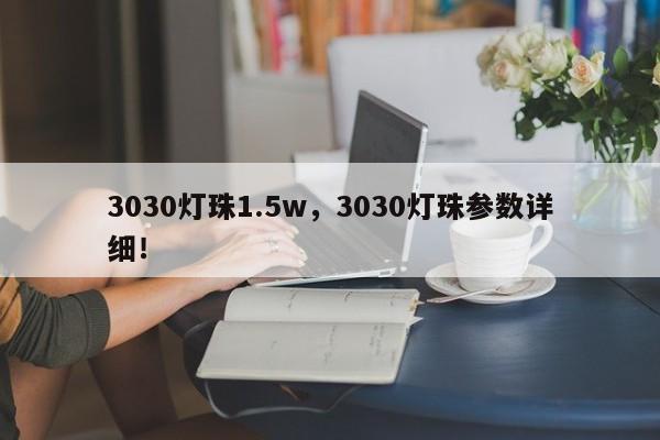 3030灯珠1.5w，3030灯珠参数详细！-第1张图片-0201灯珠，0603灯珠，0805灯珠，1206灯珠，3528灯珠，led灯珠厂家广东台宏光电 服务热线 400-689-8189