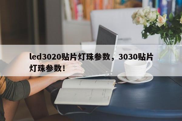 led3020贴片灯珠参数，3030贴片灯珠参数！-第1张图片-0201灯珠，0603灯珠，0805灯珠，1206灯珠，3528灯珠，led灯珠厂家广东台宏光电 服务热线 400-689-8189