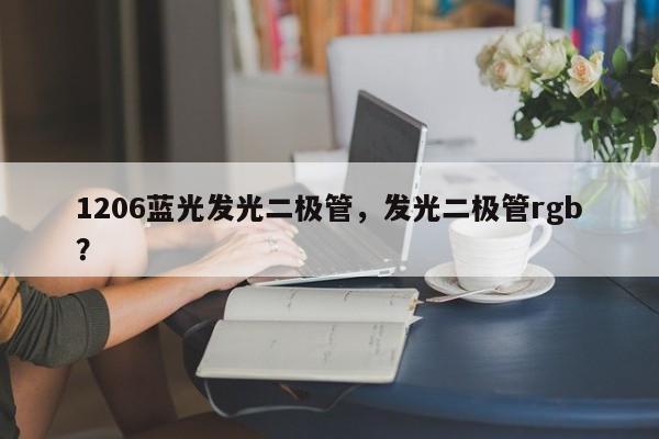 1206蓝光发光二极管，发光二极管rgb？-第1张图片-0201灯珠，0603灯珠，0805灯珠，1206灯珠，3528灯珠，led灯珠厂家广东台宏光电 服务热线 400-689-8189