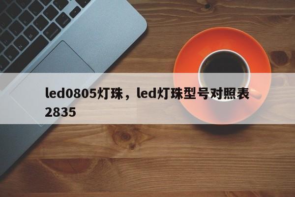 led0805灯珠，led灯珠型号对照表2835-第1张图片-0201灯珠，0603灯珠，0805灯珠，1206灯珠，3528灯珠，led灯珠厂家广东台宏光电 服务热线 400-689-8189
