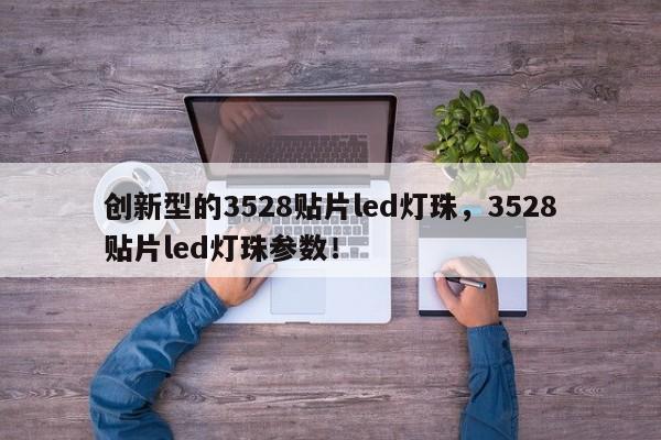 创新型的3528贴片led灯珠，3528贴片led灯珠参数！-第1张图片-0201灯珠，0603灯珠，0805灯珠，1206灯珠，3528灯珠，led灯珠厂家广东台宏光电 服务热线 400-689-8189