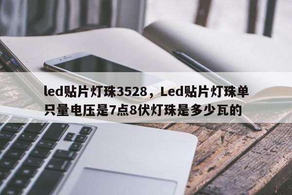 led贴片灯珠3528，Led贴片灯珠单只量电压是7点8伏灯珠是多少瓦的-第1张图片-0201灯珠，0603灯珠，0805灯珠，1206灯珠，3528灯珠，led灯珠厂家广东台宏光电 服务热线 400-689-8189