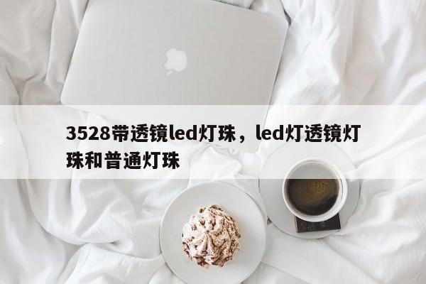 3528带透镜led灯珠，led灯透镜灯珠和普通灯珠-第1张图片-0201灯珠，0603灯珠，0805灯珠，1206灯珠，3528灯珠，led灯珠厂家广东台宏光电 服务热线 400-689-8189