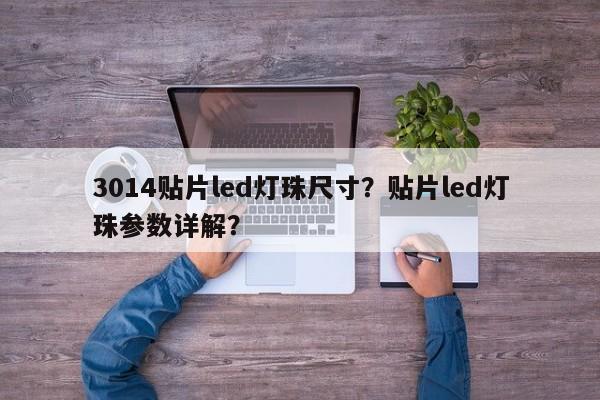 3014贴片led灯珠尺寸？贴片led灯珠参数详解？-第1张图片-0201灯珠，0603灯珠，0805灯珠，1206灯珠，3528灯珠，led灯珠厂家广东台宏光电 服务热线 400-689-8189