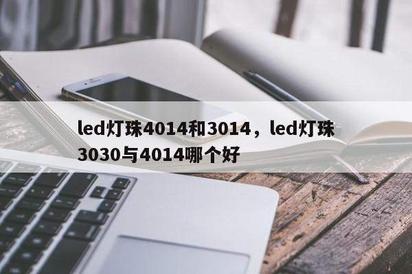 led灯珠4014和3014，led灯珠3030与4014哪个好-第1张图片-0201灯珠，0603灯珠，0805灯珠，1206灯珠，3528灯珠，led灯珠厂家广东台宏光电 服务热线 400-689-8189