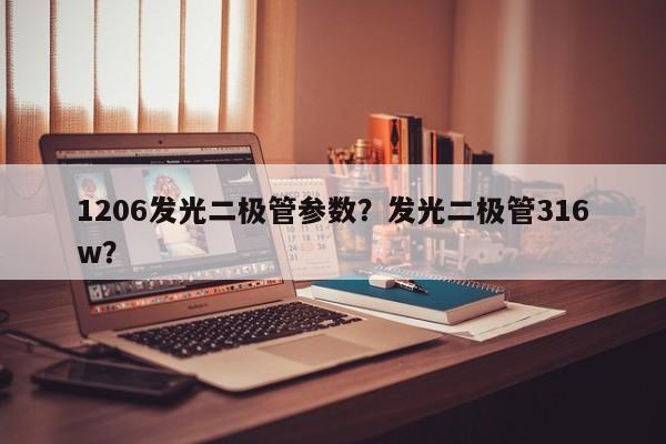 1206发光二极管参数？发光二极管316w？-第1张图片-0201灯珠，0603灯珠，0805灯珠，1206灯珠，3528灯珠，led灯珠厂家广东台宏光电 服务热线 400-689-8189