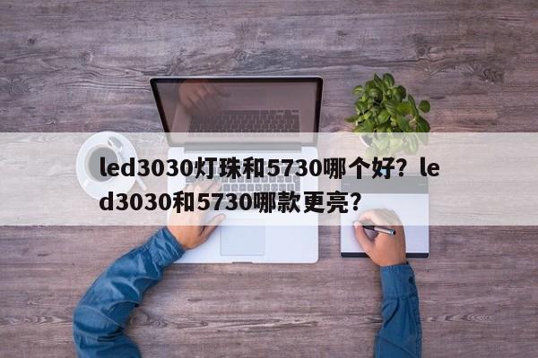 led3030灯珠和5730哪个好？led3030和5730哪款更亮？-第1张图片-0201灯珠，0603灯珠，0805灯珠，1206灯珠，3528灯珠，led灯珠厂家广东台宏光电 服务热线 400-689-8189