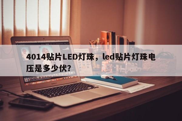 4014贴片LED灯珠，led贴片灯珠电压是多少伏？-第1张图片-0201灯珠，0603灯珠，0805灯珠，1206灯珠，3528灯珠，led灯珠厂家广东台宏光电 服务热线 400-689-8189