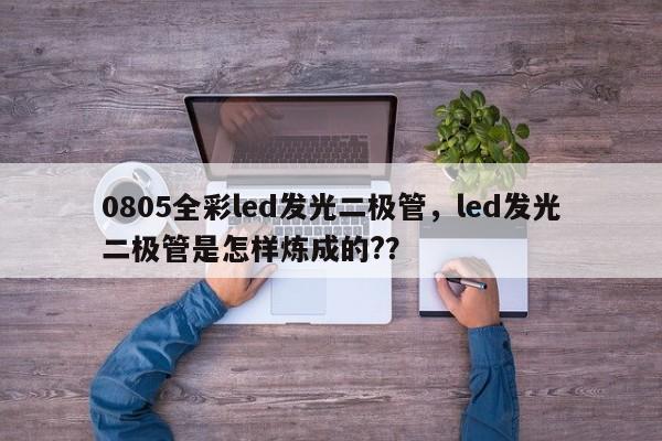 0805全彩led发光二极管，led发光二极管是怎样炼成的?？-第1张图片-0201灯珠，0603灯珠，0805灯珠，1206灯珠，3528灯珠，led灯珠厂家广东台宏光电 服务热线 400-689-8189