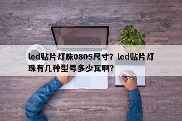 led贴片灯珠0805尺寸？led贴片灯珠有几种型号多少瓦啊？-第1张图片-0201灯珠，0603灯珠，0805灯珠，1206灯珠，3528灯珠，led灯珠厂家广东台宏光电 服务热线 400-689-8189