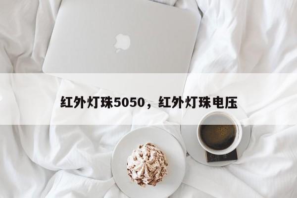 红外灯珠5050，红外灯珠电压-第1张图片-0201灯珠，0603灯珠，0805灯珠，1206灯珠，3528灯珠，led灯珠厂家广东台宏光电 服务热线 400-689-8189