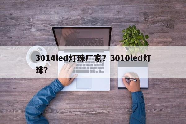 3014led灯珠厂家？3010led灯珠？-第1张图片-0201灯珠，0603灯珠，0805灯珠，1206灯珠，3528灯珠，led灯珠厂家广东台宏光电 服务热线 400-689-8189