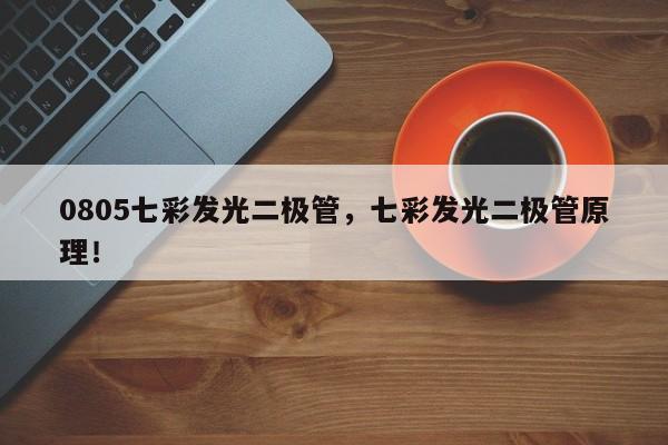 0805七彩发光二极管，七彩发光二极管原理！-第1张图片-0201灯珠，0603灯珠，0805灯珠，1206灯珠，3528灯珠，led灯珠厂家广东台宏光电 服务热线 400-689-8189