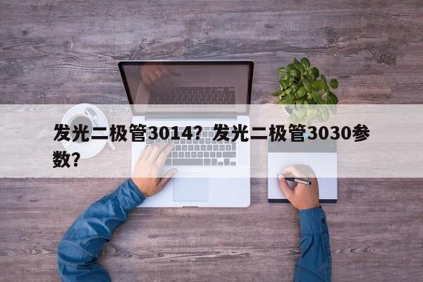 发光二极管3014？发光二极管3030参数？-第1张图片-0201灯珠，0603灯珠，0805灯珠，1206灯珠，3528灯珠，led灯珠厂家广东台宏光电 服务热线 400-689-8189