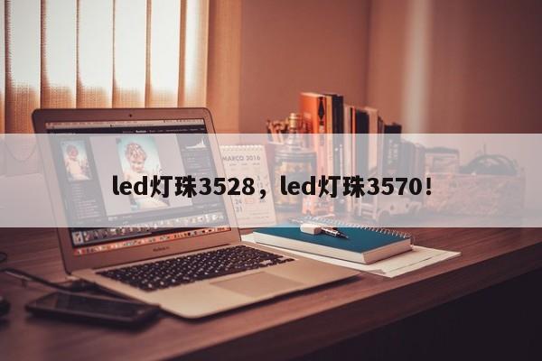 led灯珠3528，led灯珠3570！-第1张图片-0201灯珠，0603灯珠，0805灯珠，1206灯珠，3528灯珠，led灯珠厂家广东台宏光电 服务热线 400-689-8189