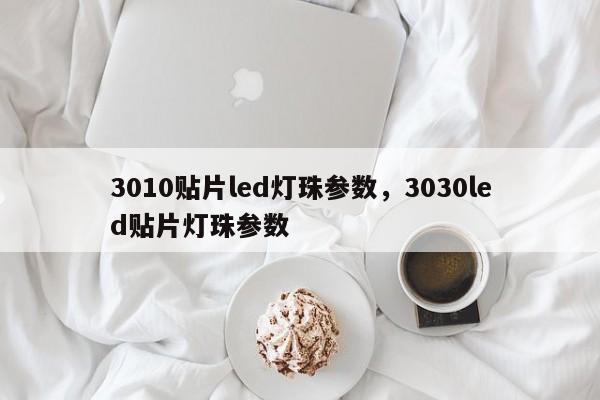 3010贴片led灯珠参数，3030led贴片灯珠参数-第1张图片-0201灯珠，0603灯珠，0805灯珠，1206灯珠，3528灯珠，led灯珠厂家广东台宏光电 服务热线 400-689-8189