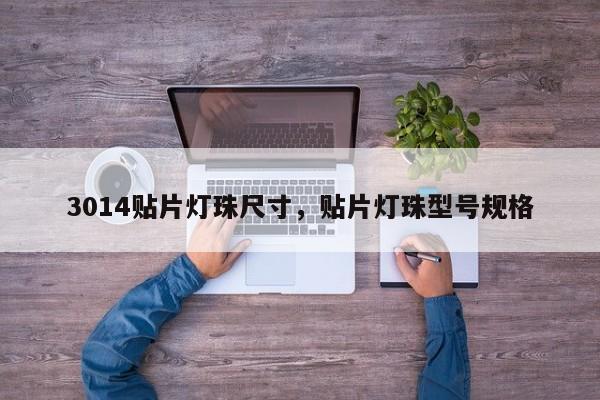 3014贴片灯珠尺寸，贴片灯珠型号规格-第1张图片-0201灯珠，0603灯珠，0805灯珠，1206灯珠，3528灯珠，led灯珠厂家广东台宏光电 服务热线 400-689-8189