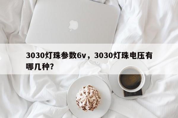 3030灯珠参数6v，3030灯珠电压有哪几种？-第1张图片-0201灯珠，0603灯珠，0805灯珠，1206灯珠，3528灯珠，led灯珠厂家广东台宏光电 服务热线 400-689-8189