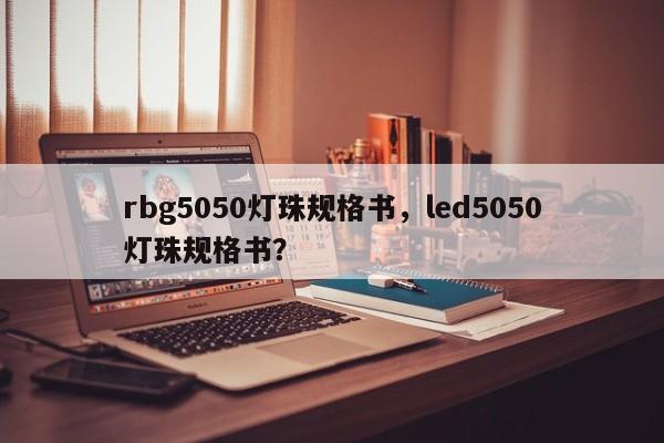 rbg5050灯珠规格书，led5050灯珠规格书？-第1张图片-0201灯珠，0603灯珠，0805灯珠，1206灯珠，3528灯珠，led灯珠厂家广东台宏光电 服务热线 400-689-8189