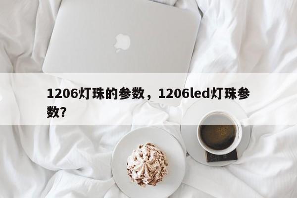 1206灯珠的参数，1206led灯珠参数？-第1张图片-0201灯珠，0603灯珠，0805灯珠，1206灯珠，3528灯珠，led灯珠厂家广东台宏光电 服务热线 400-689-8189