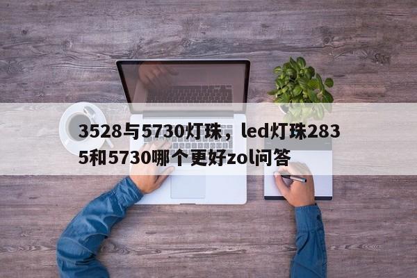 3528与5730灯珠，led灯珠2835和5730哪个更好zol问答-第1张图片-0201灯珠，0603灯珠，0805灯珠，1206灯珠，3528灯珠，led灯珠厂家广东台宏光电 服务热线 400-689-8189