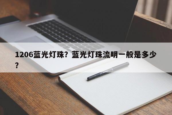 1206蓝光灯珠？蓝光灯珠流明一般是多少？-第1张图片-0201灯珠，0603灯珠，0805灯珠，1206灯珠，3528灯珠，led灯珠厂家广东台宏光电 服务热线 400-689-8189