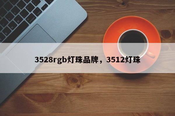 3528rgb灯珠品牌，3512灯珠-第1张图片-0201灯珠，0603灯珠，0805灯珠，1206灯珠，3528灯珠，led灯珠厂家广东台宏光电 服务热线 400-689-8189