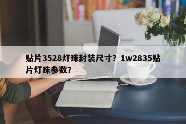 贴片3528灯珠封装尺寸？1w2835贴片灯珠参数？-第1张图片-0201灯珠，0603灯珠，0805灯珠，1206灯珠，3528灯珠，led灯珠厂家广东台宏光电 服务热线 400-689-8189