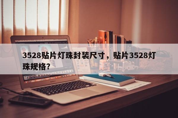 3528贴片灯珠封装尺寸，贴片3528灯珠规格？-第1张图片-0201灯珠，0603灯珠，0805灯珠，1206灯珠，3528灯珠，led灯珠厂家广东台宏光电 服务热线 400-689-8189
