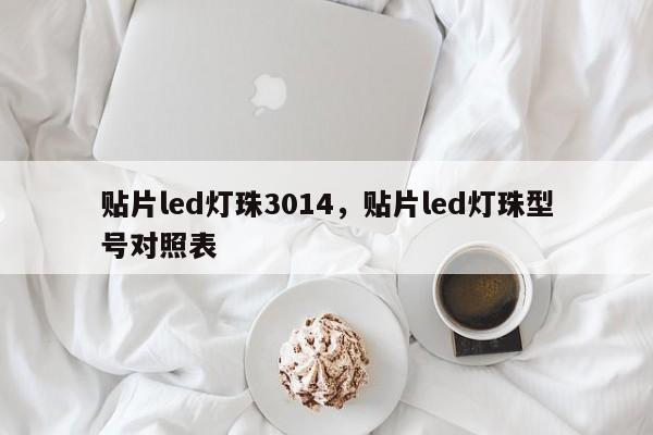 贴片led灯珠3014，贴片led灯珠型号对照表-第1张图片-0201灯珠，0603灯珠，0805灯珠，1206灯珠，3528灯珠，led灯珠厂家广东台宏光电 服务热线 400-689-8189