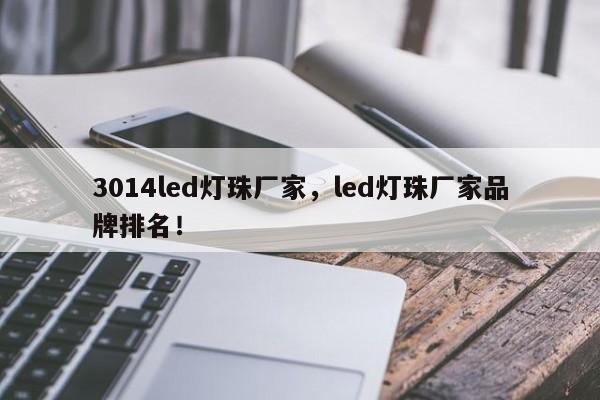 3014led灯珠厂家，led灯珠厂家品牌排名！-第1张图片-0201灯珠，0603灯珠，0805灯珠，1206灯珠，3528灯珠，led灯珠厂家广东台宏光电 服务热线 400-689-8189