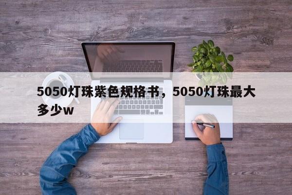 5050灯珠紫色规格书，5050灯珠最大多少w-第1张图片-0201灯珠，0603灯珠，0805灯珠，1206灯珠，3528灯珠，led灯珠厂家广东台宏光电 服务热线 400-689-8189
