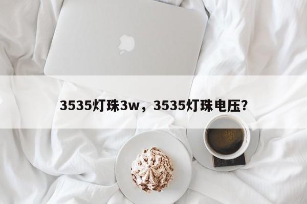 3535灯珠3w，3535灯珠电压？-第1张图片-0201灯珠，0603灯珠，0805灯珠，1206灯珠，3528灯珠，led灯珠厂家广东台宏光电 服务热线 400-689-8189