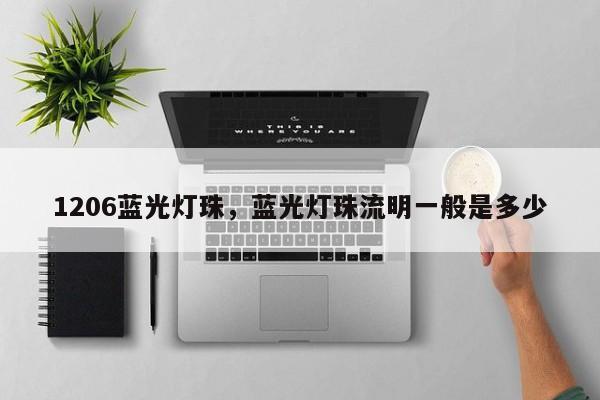 1206蓝光灯珠，蓝光灯珠流明一般是多少-第1张图片-0201灯珠，0603灯珠，0805灯珠，1206灯珠，3528灯珠，led灯珠厂家广东台宏光电 服务热线 400-689-8189
