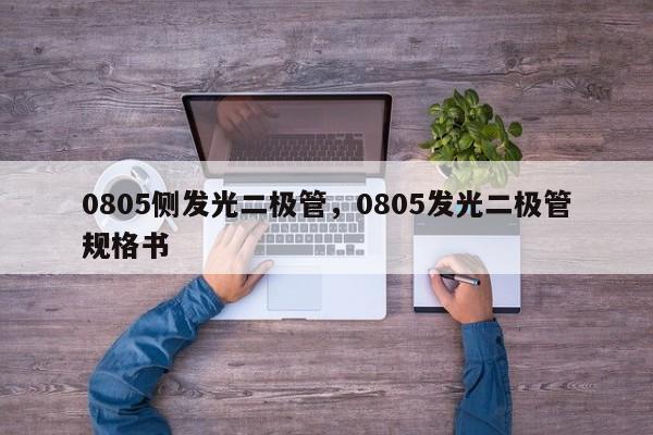 0805侧发光二极管，0805发光二极管规格书-第1张图片-0201灯珠，0603灯珠，0805灯珠，1206灯珠，3528灯珠，led灯珠厂家广东台宏光电 服务热线 400-689-8189