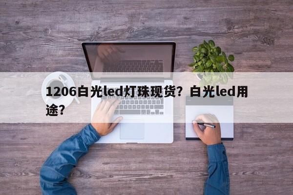 1206白光led灯珠现货？白光led用途？-第1张图片-0201灯珠，0603灯珠，0805灯珠，1206灯珠，3528灯珠，led灯珠厂家广东台宏光电 服务热线 400-689-8189