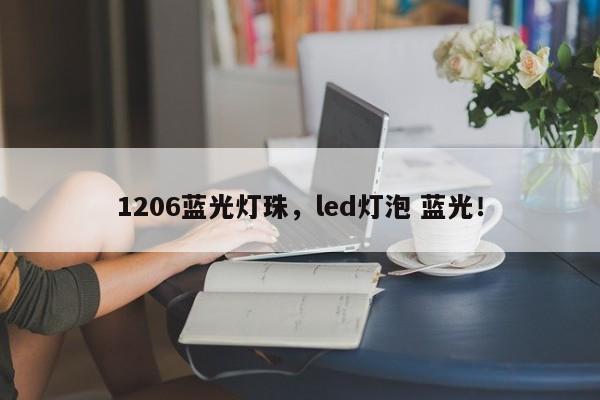 1206蓝光灯珠，led灯泡 蓝光！-第1张图片-0201灯珠，0603灯珠，0805灯珠，1206灯珠，3528灯珠，led灯珠厂家广东台宏光电 服务热线 400-689-8189