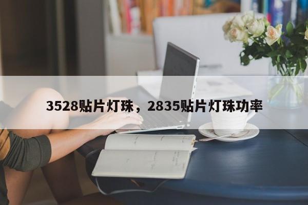 3528贴片灯珠，2835贴片灯珠功率-第1张图片-0201灯珠，0603灯珠，0805灯珠，1206灯珠，3528灯珠，led灯珠厂家广东台宏光电 服务热线 400-689-8189