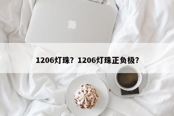 1206灯珠？1206灯珠正负极？-第1张图片-0201灯珠，0603灯珠，0805灯珠，1206灯珠，3528灯珠，led灯珠厂家广东台宏光电 服务热线 400-689-8189