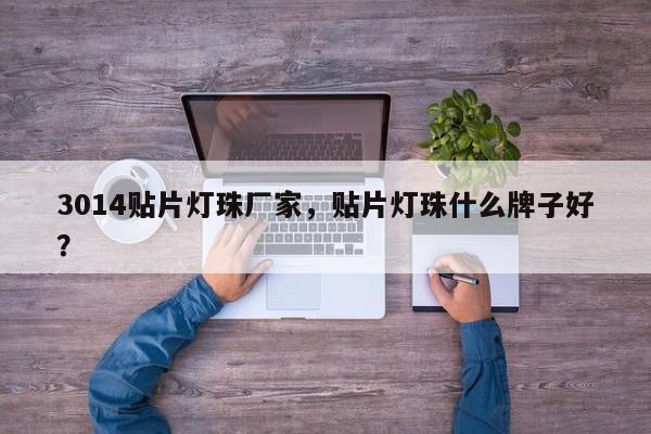 3014贴片灯珠厂家，贴片灯珠什么牌子好？-第1张图片-0201灯珠，0603灯珠，0805灯珠，1206灯珠，3528灯珠，led灯珠厂家广东台宏光电 服务热线 400-689-8189