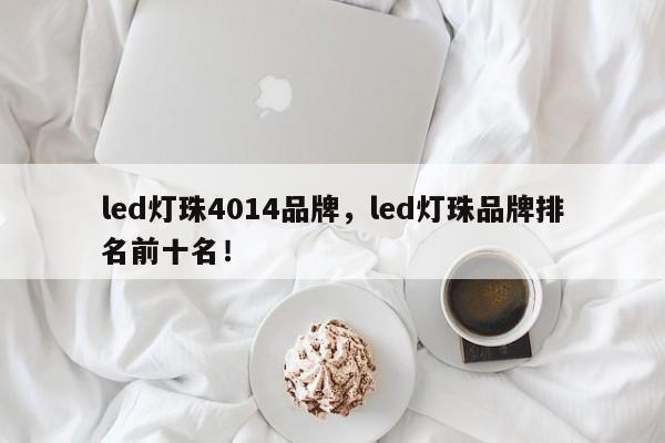 led灯珠4014品牌，led灯珠品牌排名前十名！-第1张图片-0201灯珠，0603灯珠，0805灯珠，1206灯珠，3528灯珠，led灯珠厂家广东台宏光电 服务热线 400-689-8189