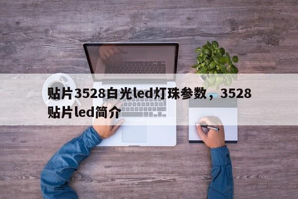 贴片3528白光led灯珠参数，3528贴片led简介-第1张图片-0201灯珠，0603灯珠，0805灯珠，1206灯珠，3528灯珠，led灯珠厂家广东台宏光电 服务热线 400-689-8189