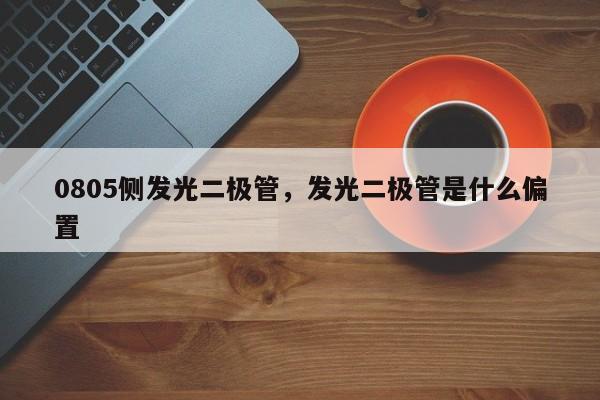 0805侧发光二极管，发光二极管是什么偏置-第1张图片-0201灯珠，0603灯珠，0805灯珠，1206灯珠，3528灯珠，led灯珠厂家广东台宏光电 服务热线 400-689-8189