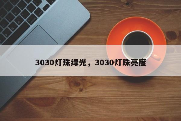 3030灯珠绿光，3030灯珠亮度-第1张图片-0201灯珠，0603灯珠，0805灯珠，1206灯珠，3528灯珠，led灯珠厂家广东台宏光电 服务热线 400-689-8189