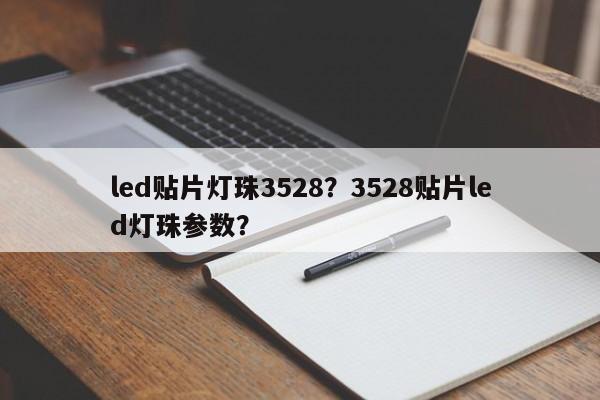 led贴片灯珠3528？3528贴片led灯珠参数？-第1张图片-0201灯珠，0603灯珠，0805灯珠，1206灯珠，3528灯珠，led灯珠厂家广东台宏光电 服务热线 400-689-8189