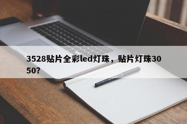 3528贴片全彩led灯珠，贴片灯珠3050？-第1张图片-0201灯珠，0603灯珠，0805灯珠，1206灯珠，3528灯珠，led灯珠厂家广东台宏光电 服务热线 400-689-8189