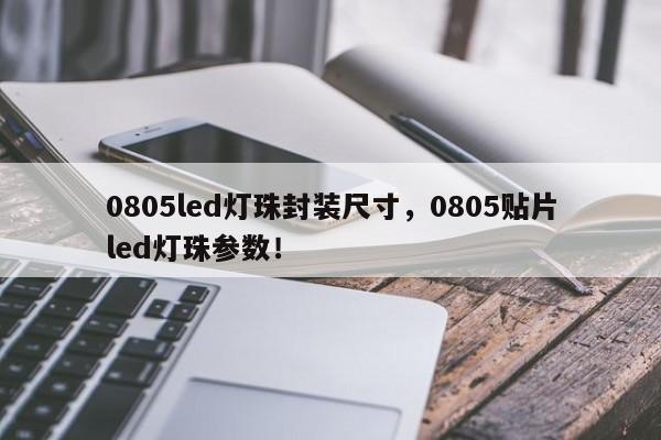 0805led灯珠封装尺寸，0805贴片led灯珠参数！-第1张图片-0201灯珠，0603灯珠，0805灯珠，1206灯珠，3528灯珠，led灯珠厂家广东台宏光电 服务热线 400-689-8189