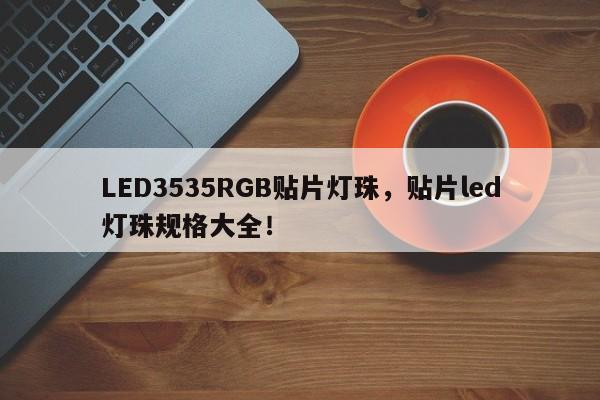 LED3535RGB贴片灯珠，贴片led灯珠规格大全！-第1张图片-0201灯珠，0603灯珠，0805灯珠，1206灯珠，3528灯珠，led灯珠厂家广东台宏光电 服务热线 400-689-8189