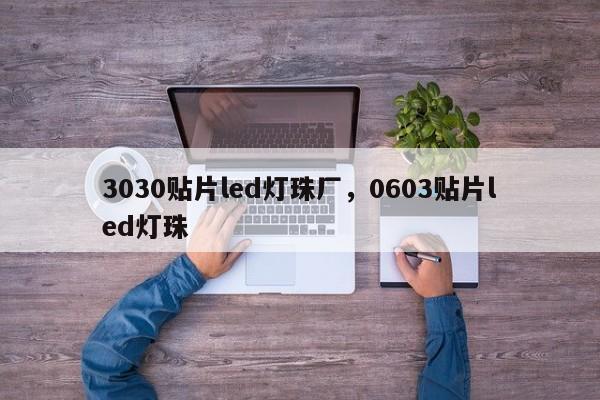 3030贴片led灯珠厂，0603贴片led灯珠-第1张图片-0201灯珠，0603灯珠，0805灯珠，1206灯珠，3528灯珠，led灯珠厂家广东台宏光电 服务热线 400-689-8189
